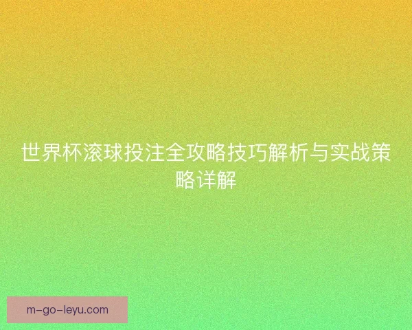 世界杯滚球投注全攻略技巧解析与实战策略详解