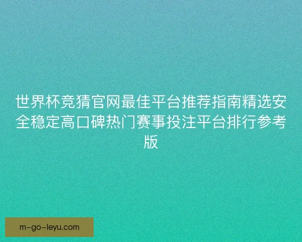 世界杯竞猜官网最佳平台推荐指南精选安全稳定高口碑热门赛事投注平台排行参考版