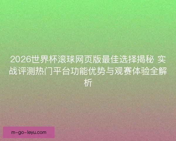 2026世界杯滚球网页版最佳选择揭秘 实战评测热门平台功能优势与观赛体验全解析