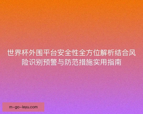 世界杯外围平台安全性全方位解析结合风险识别预警与防范措施实用指南