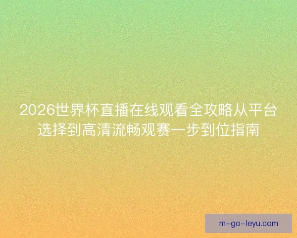 2026世界杯直播在线观看全攻略从平台选择到高清流畅观赛一步到位指南 2026世界杯直播在线观看全攻略从平台选择到高清流畅观赛一步到位指南