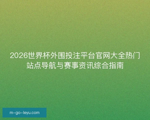 2026世界杯外围投注平台官网大全热门站点导航与赛事资讯综合指南