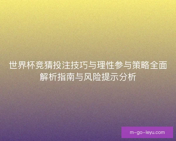 世界杯竞猜投注技巧与理性参与策略全面解析指南与风险提示分析