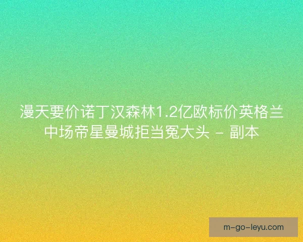 漫天要价诺丁汉森林1.2亿欧标价英格兰中场帝星曼城拒当冤大头 - 副本